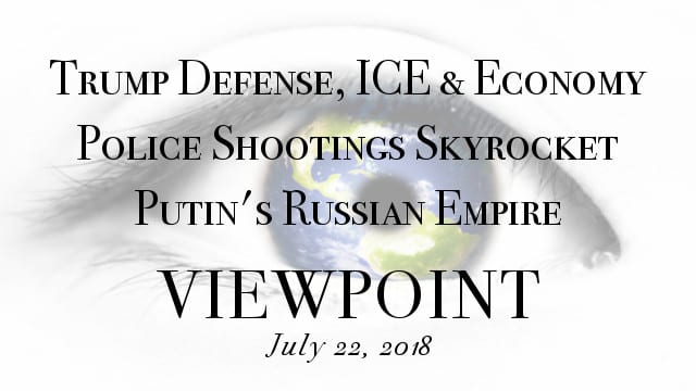 ? Putin’s Russian Empire, Abolishing ICE, Economy Soars and Police Shootings Skyrocket