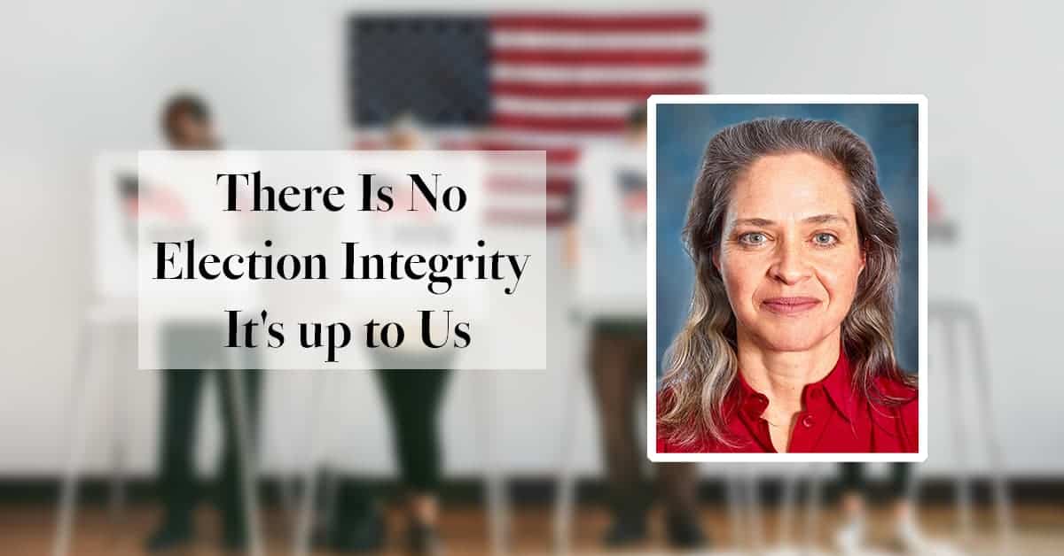 There Is No Election Integrity, It’s up to Us